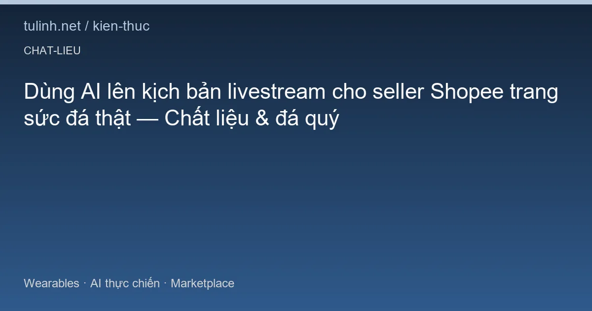 Dùng AI lên kịch bản livestream cho seller Shopee trang sức đá thật — Chất liệu & đá quý
