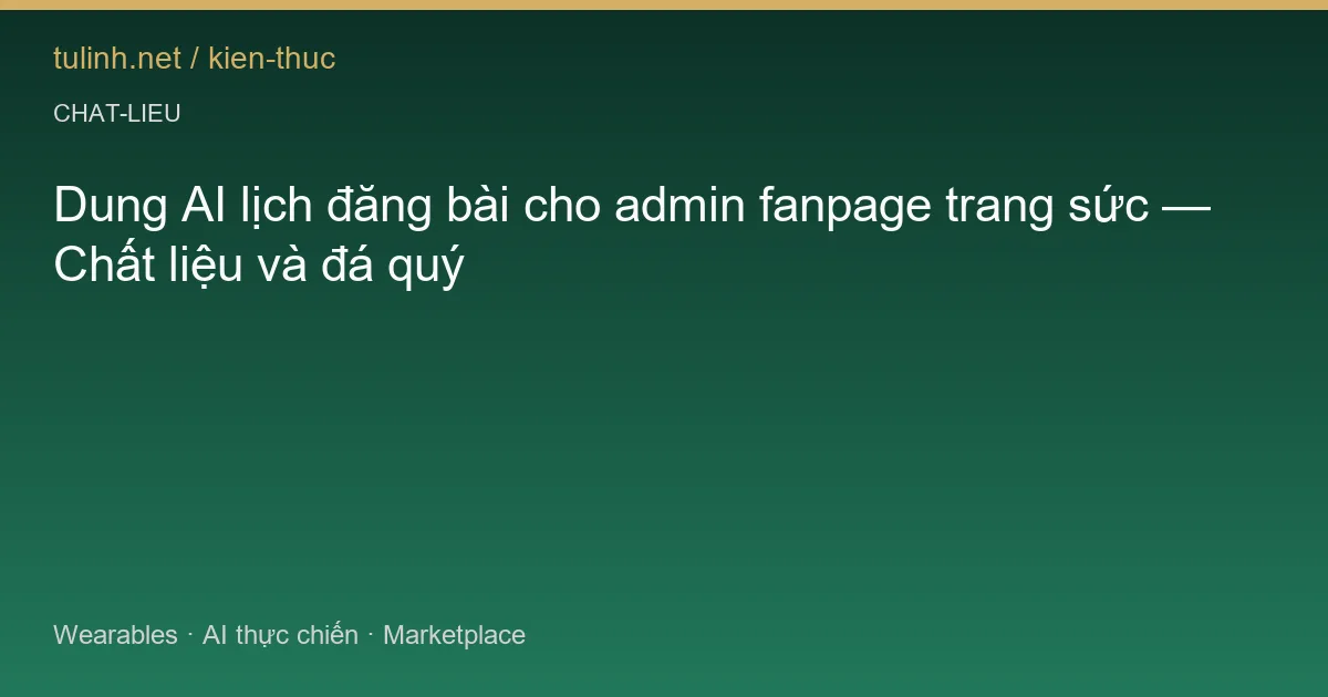Dung AI lịch đăng bài cho admin fanpage trang sức — Chất liệu và đá quý