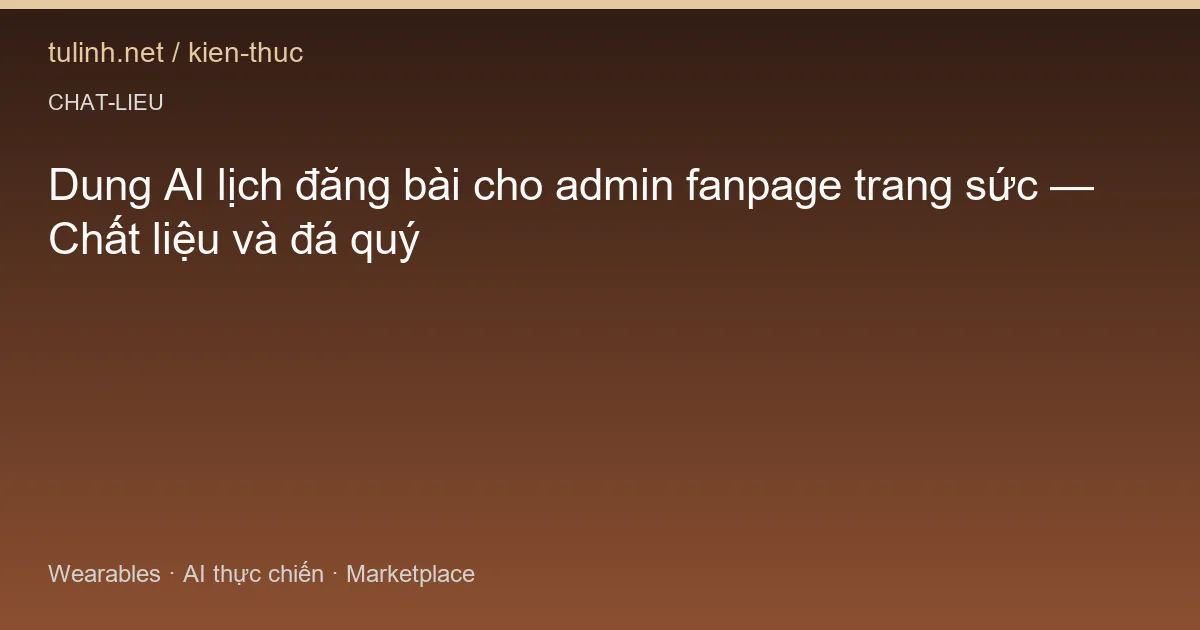 Dung AI lịch đăng bài cho admin fanpage trang sức — Chất liệu và đá quý