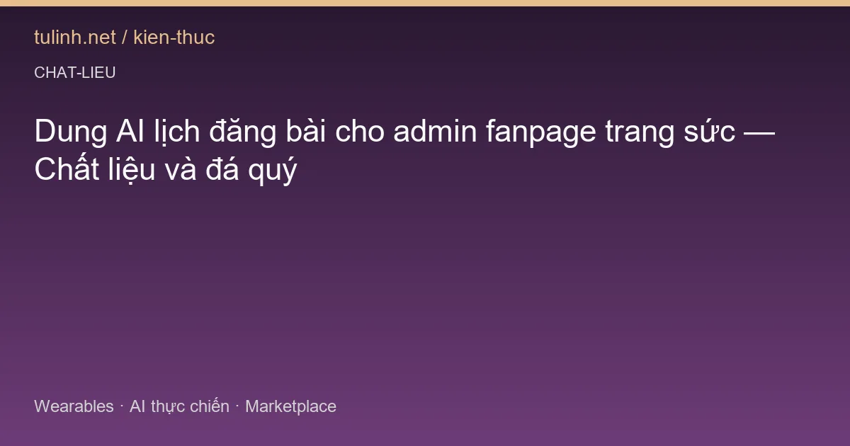 Dung AI lịch đăng bài cho admin fanpage trang sức — Chất liệu và đá quý