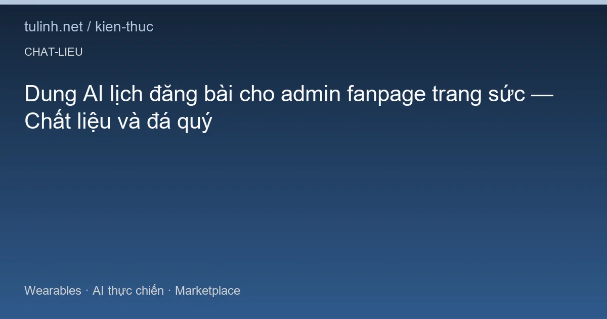 Dung AI lịch đăng bài cho admin fanpage trang sức — Chất liệu và đá quý