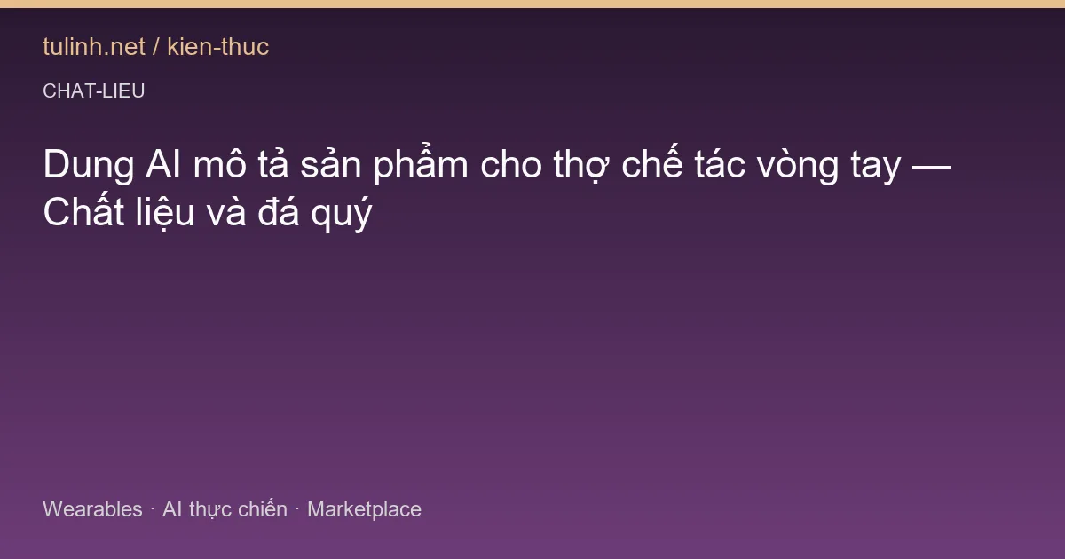 Dung AI mô tả sản phẩm cho thợ chế tác vòng tay — Chất liệu và đá quý