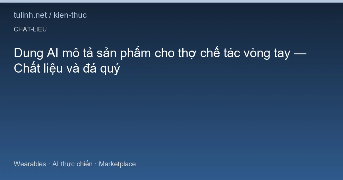 Dung AI mô tả sản phẩm cho thợ chế tác vòng tay — Chất liệu và đá quý