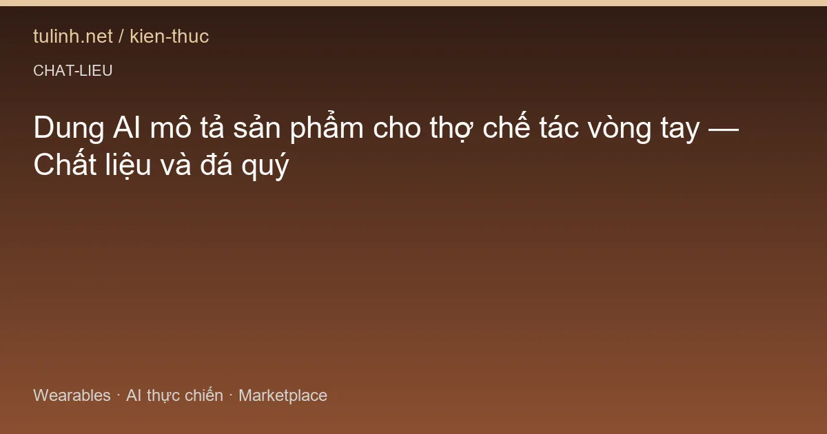 Dung AI mô tả sản phẩm cho thợ chế tác vòng tay — Chất liệu và đá quý