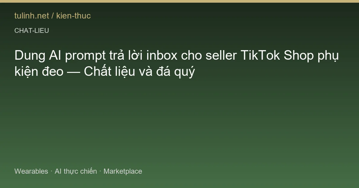 Dung AI prompt trả lời inbox cho seller TikTok Shop phụ kiện đeo — Chất liệu và đá quý