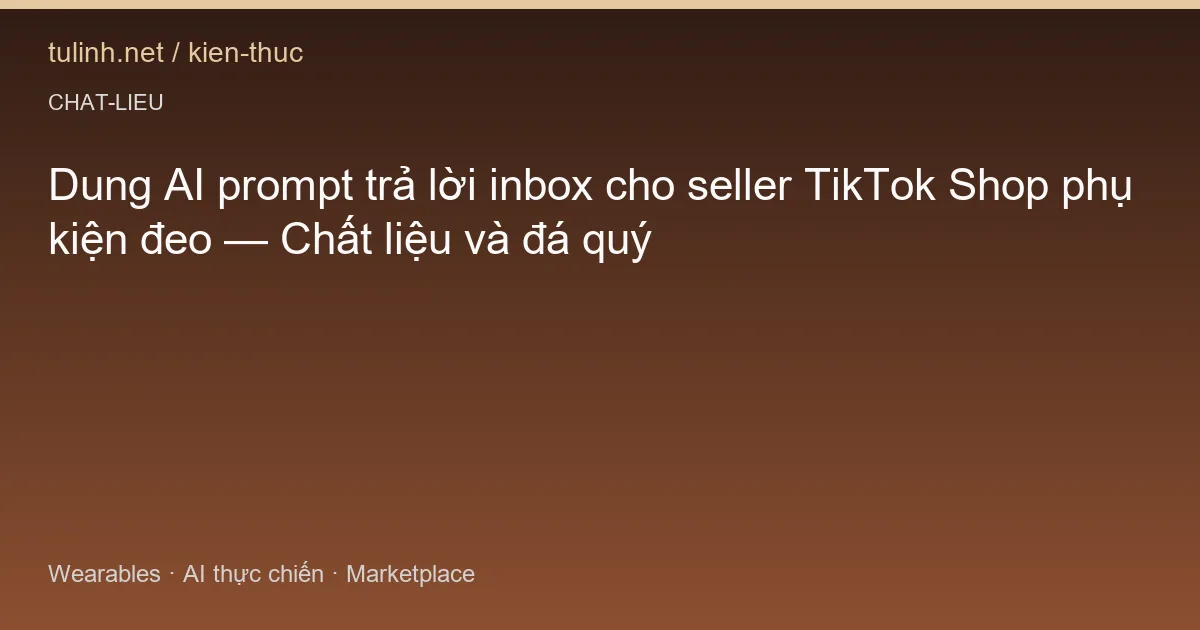 Dung AI prompt trả lời inbox cho seller TikTok Shop phụ kiện đeo — Chất liệu và đá quý