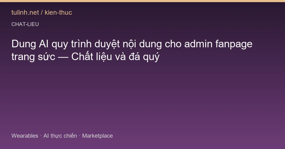 Dung AI quy trình duyệt nội dung cho admin fanpage trang sức — Chất liệu và đá quý