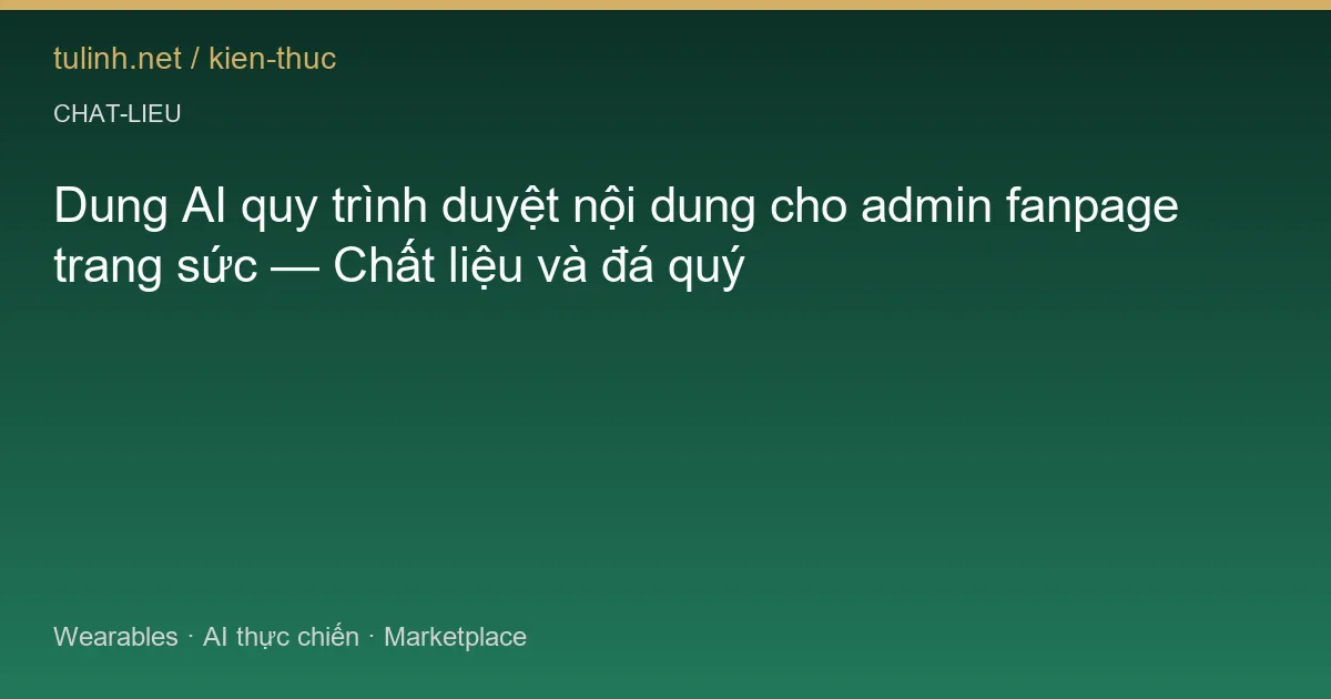 Dung AI quy trình duyệt nội dung cho admin fanpage trang sức — Chất liệu và đá quý