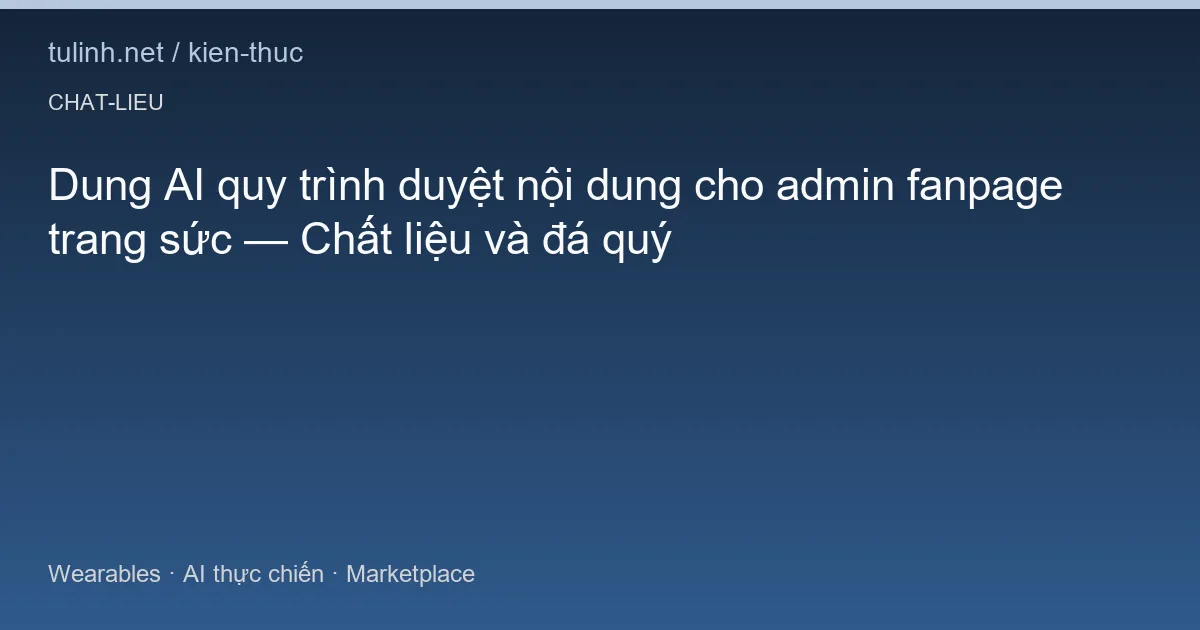 Dung AI quy trình duyệt nội dung cho admin fanpage trang sức — Chất liệu và đá quý