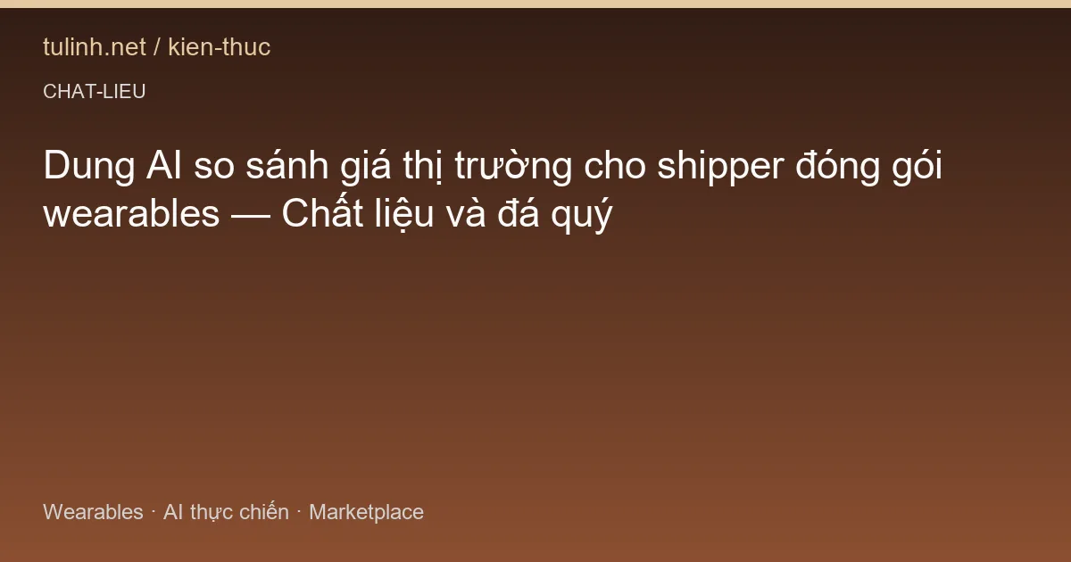 Dung AI so sánh giá thị trường cho shipper đóng gói wearables — Chất liệu và đá quý