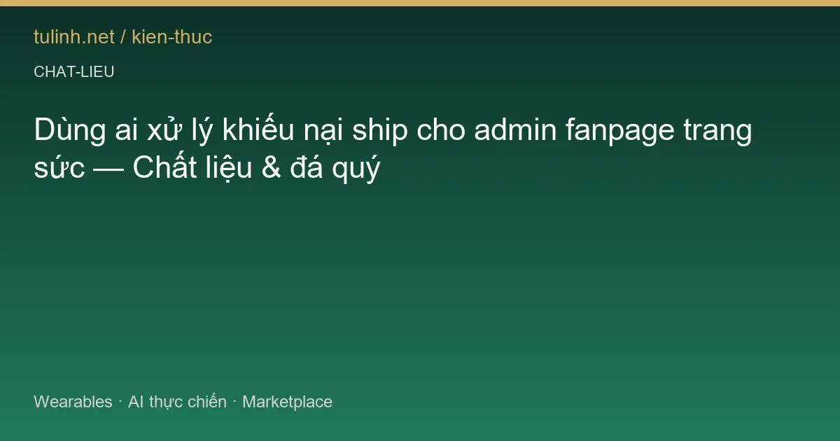 Dùng ai xử lý khiếu nại ship cho admin fanpage trang sức — Chất liệu & đá quý