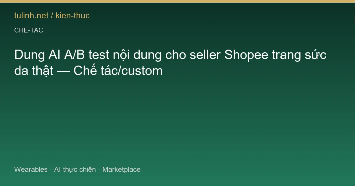 Dung AI A/B test nội dung cho seller Shopee trang sức da thật — Chế tác/custom