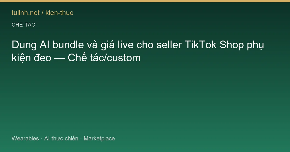 Dung AI bundle và giá live cho seller TikTok Shop phụ kiện đeo — Chế tác/custom