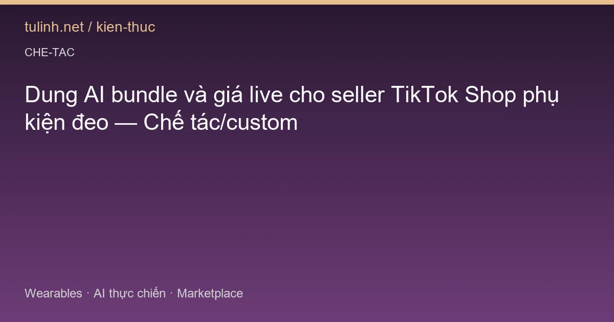 Dung AI bundle và giá live cho seller TikTok Shop phụ kiện đeo — Chế tác/custom