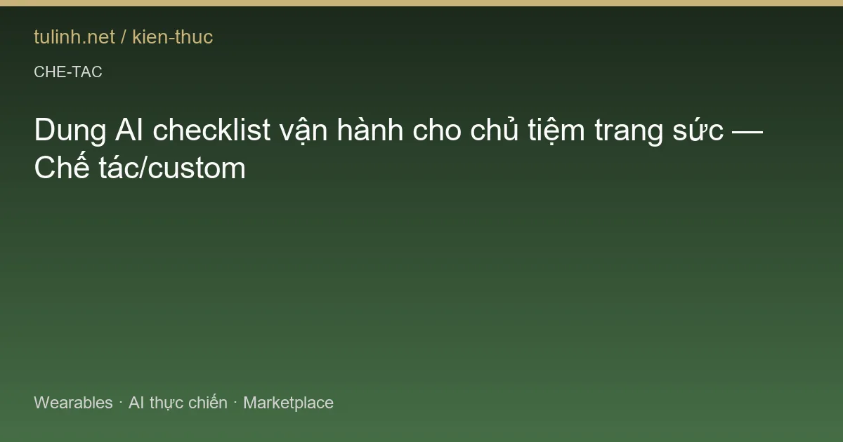 Dung AI checklist vận hành cho chủ tiệm trang sức — Chế tác/custom