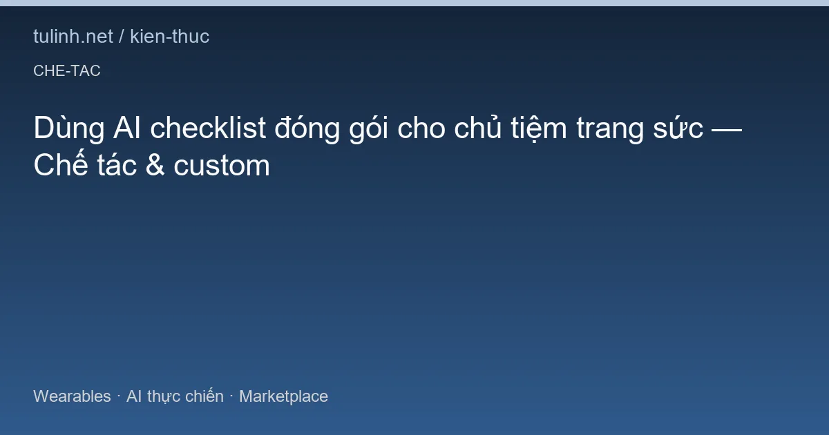 Dùng AI checklist đóng gói cho chủ tiệm trang sức — Chế tác & custom