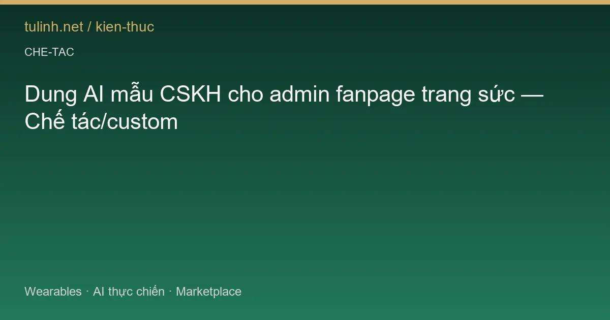 Dung AI mẫu CSKH cho admin fanpage trang sức — Chế tác/custom