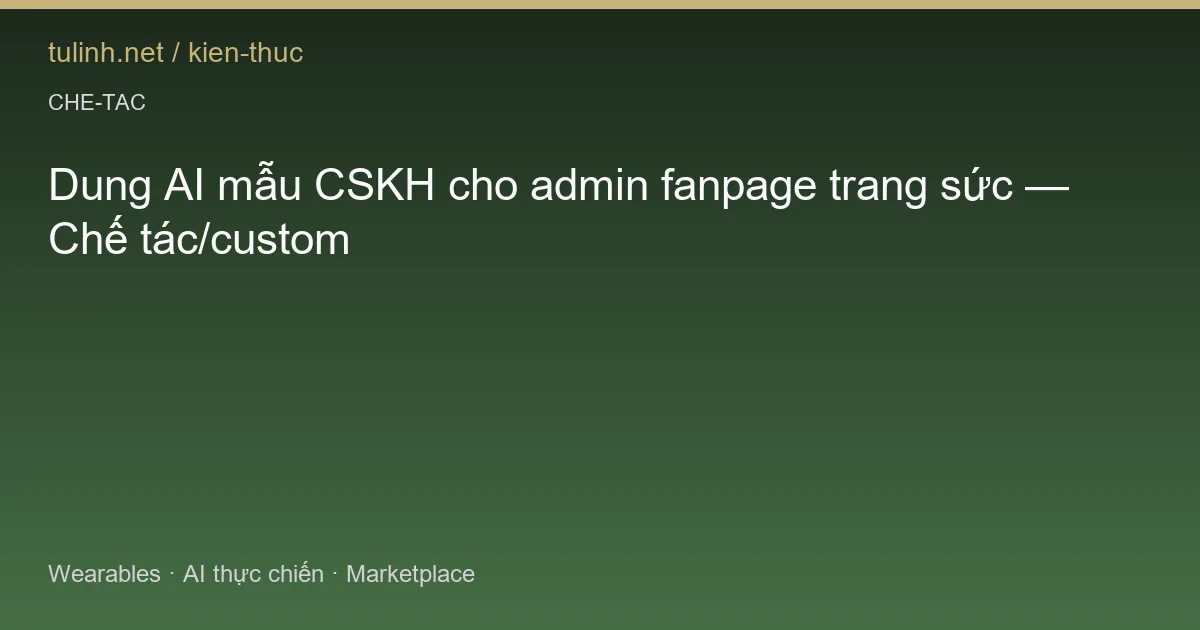 Dung AI mẫu CSKH cho admin fanpage trang sức — Chế tác/custom