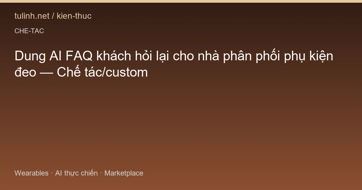 Dung AI FAQ khách hỏi lại cho nhà phân phối phụ kiện đeo — Chế tác/custom