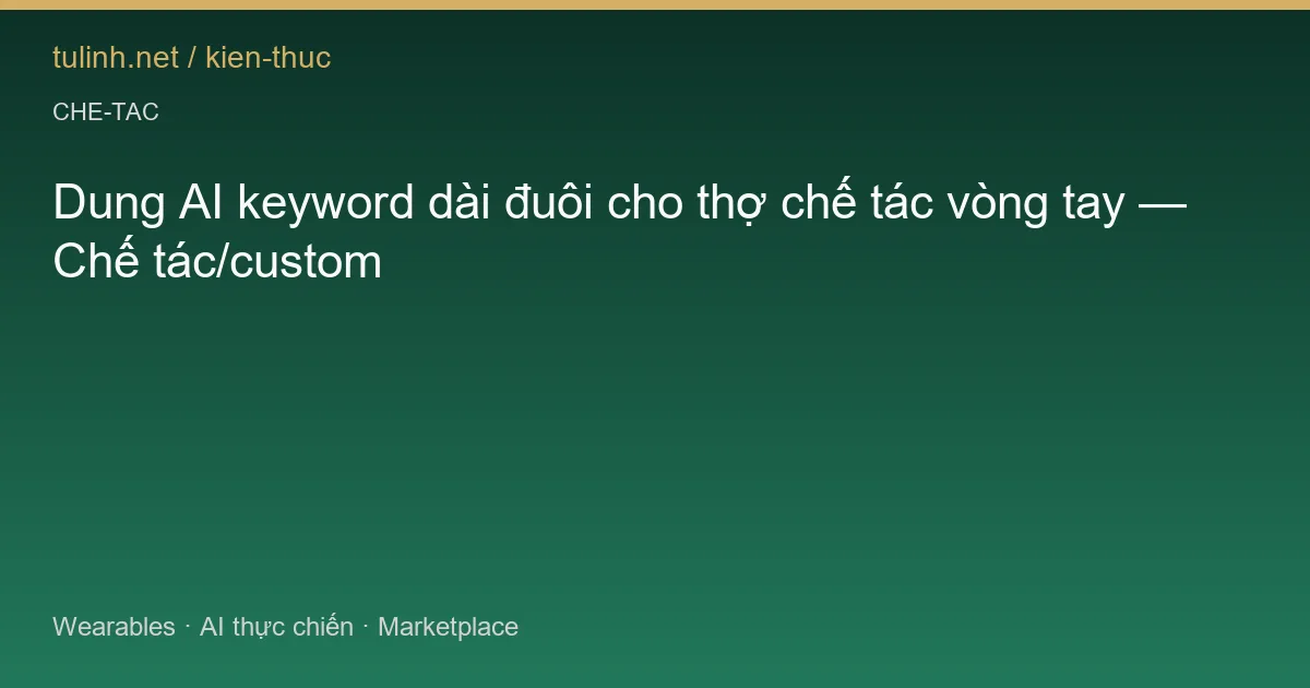 Dung AI keyword dài đuôi cho thợ chế tác vòng tay — Chế tác/custom