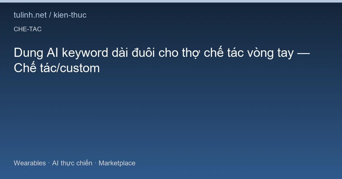 Dung AI keyword dài đuôi cho thợ chế tác vòng tay — Chế tác/custom
