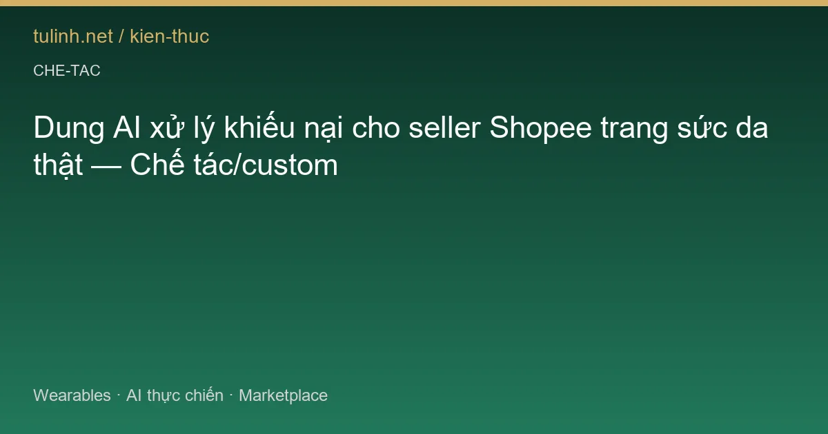Dung AI xử lý khiếu nại cho seller Shopee trang sức da thật — Chế tác/custom