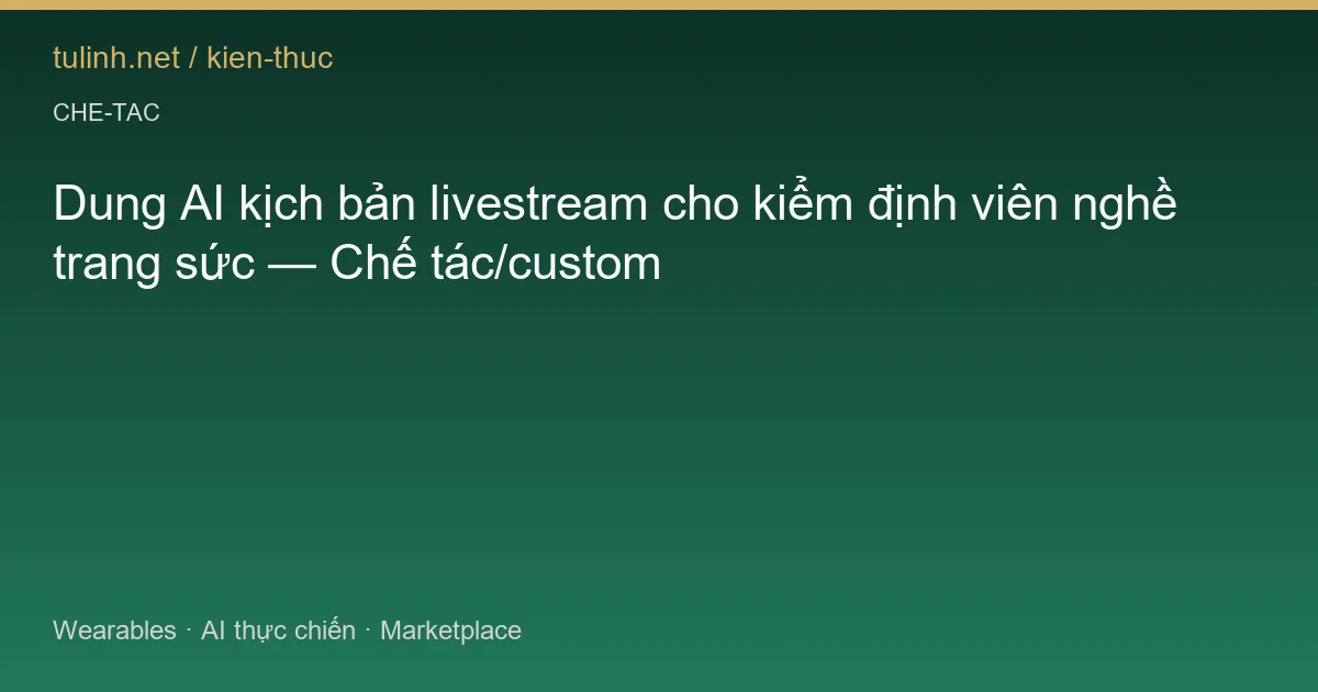 Dung AI kịch bản livestream cho kiểm định viên nghề trang sức — Chế tác/custom
