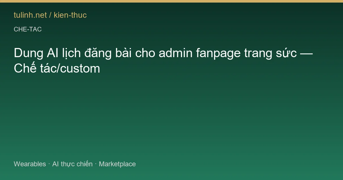 Dung AI lịch đăng bài cho admin fanpage trang sức — Chế tác/custom