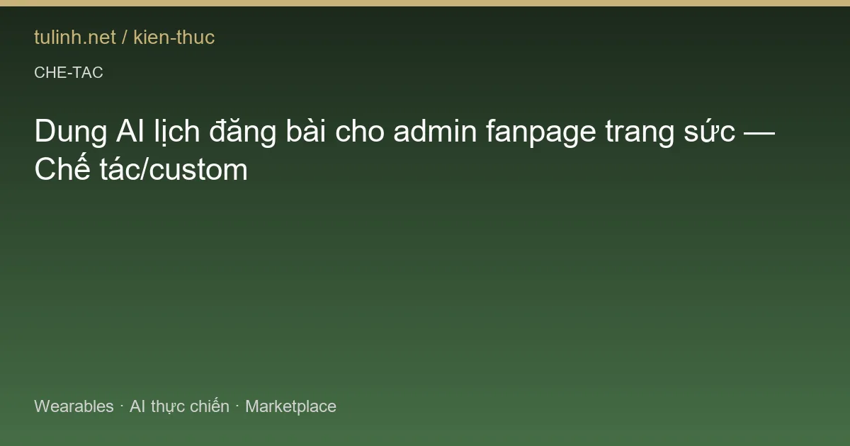 Dung AI lịch đăng bài cho admin fanpage trang sức — Chế tác/custom
