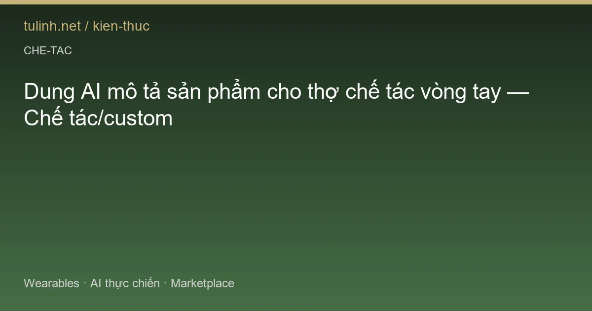 Dung AI mô tả sản phẩm cho thợ chế tác vòng tay — Chế tác/custom