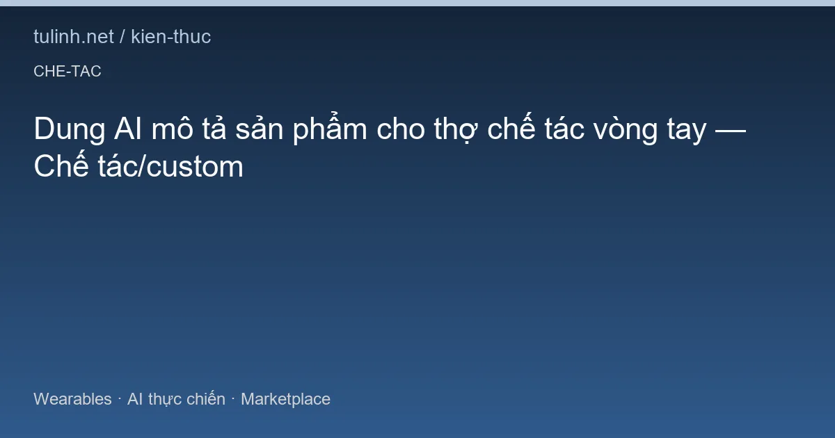 Dung AI mô tả sản phẩm cho thợ chế tác vòng tay — Chế tác/custom