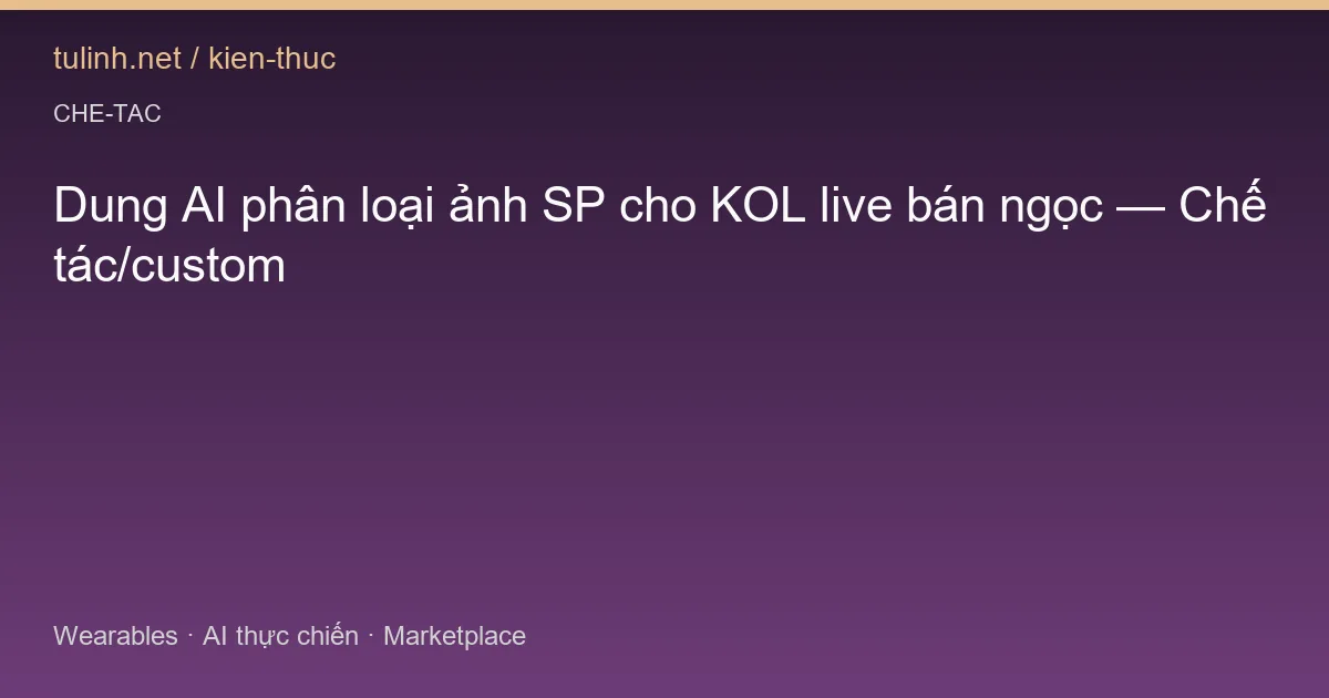 Dung AI phân loại ảnh SP cho KOL live bán ngọc — Chế tác/custom