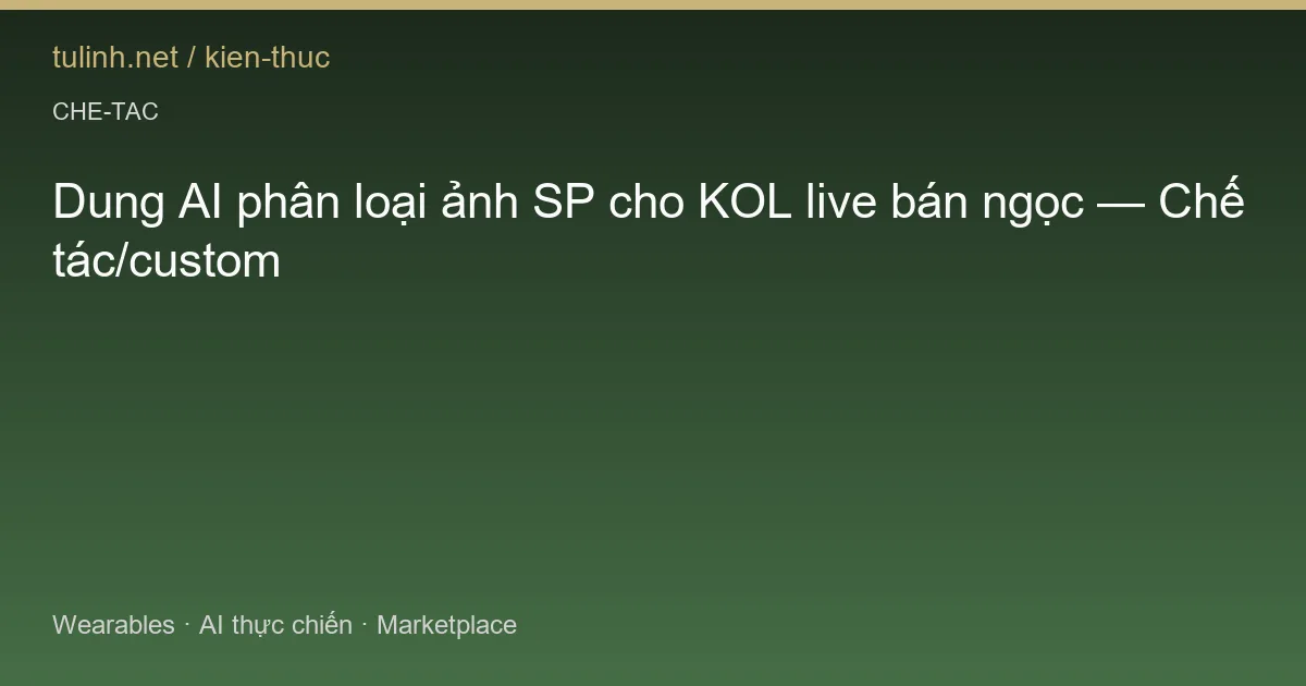 Dung AI phân loại ảnh SP cho KOL live bán ngọc — Chế tác/custom
