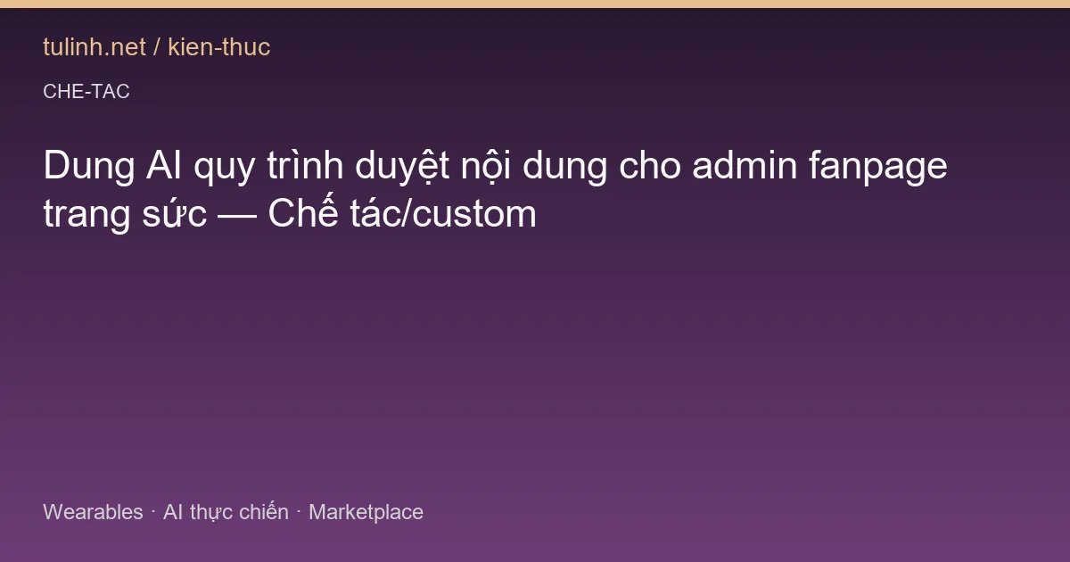 Dung AI quy trình duyệt nội dung cho admin fanpage trang sức — Chế tác/custom