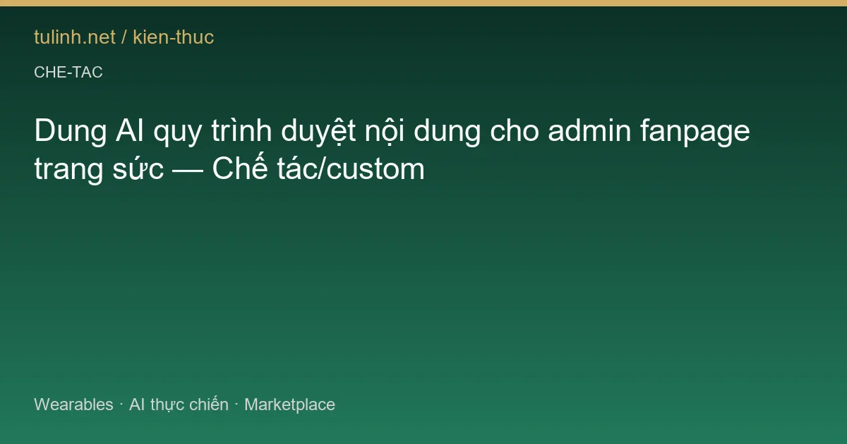 Dung AI quy trình duyệt nội dung cho admin fanpage trang sức — Chế tác/custom