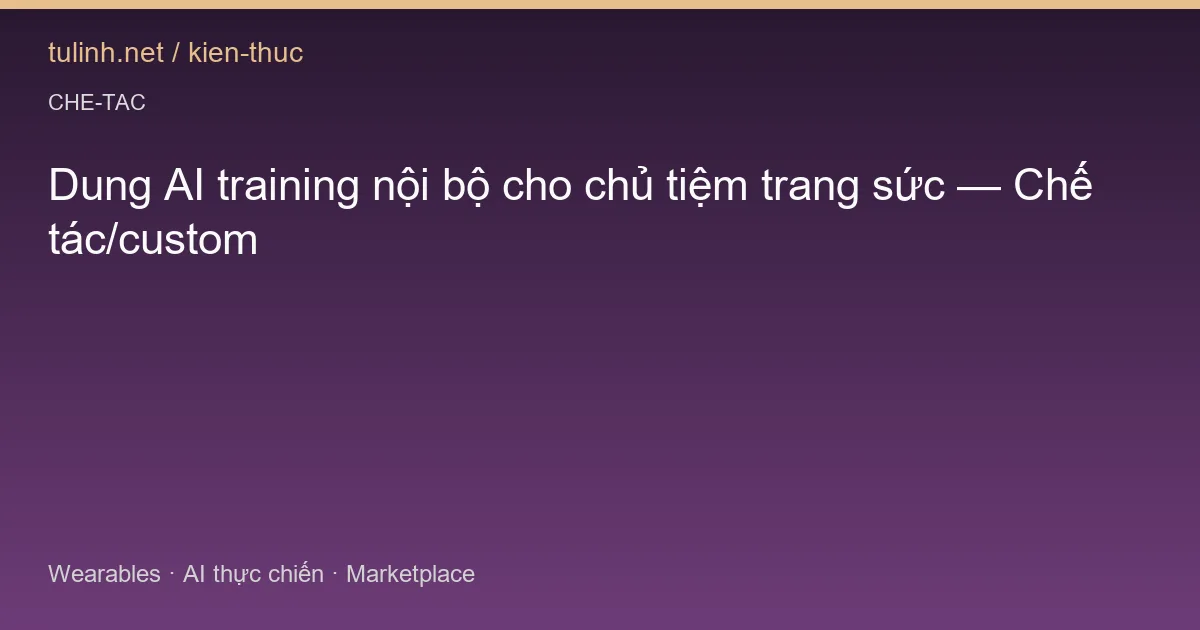 Dung AI training nội bộ cho chủ tiệm trang sức — Chế tác/custom