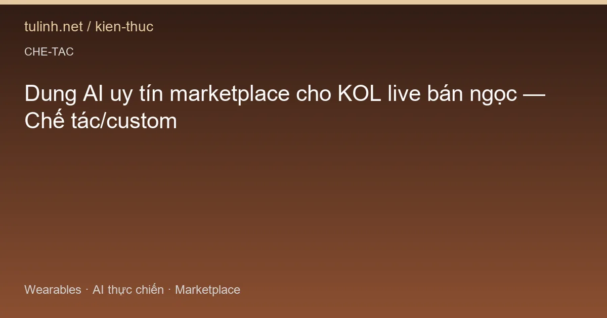 Dung AI uy tín marketplace cho KOL live bán ngọc — Chế tác/custom
