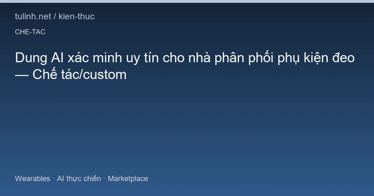 Dung AI xác minh uy tín cho nhà phân phối phụ kiện đeo — Chế tác/custom