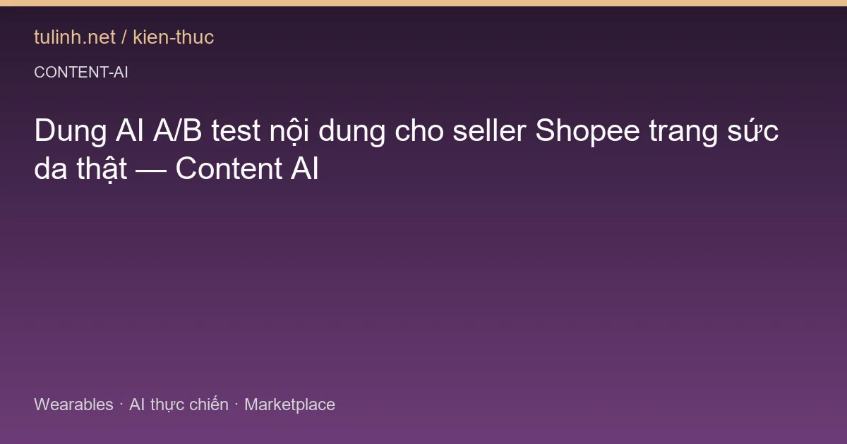 Dung AI A/B test nội dung cho seller Shopee trang sức da thật — Content AI
