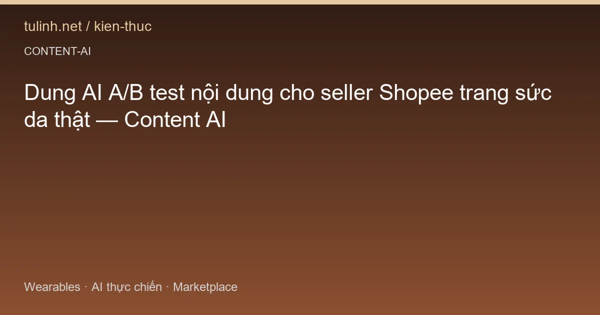 Dung AI A/B test nội dung cho seller Shopee trang sức da thật — Content AI