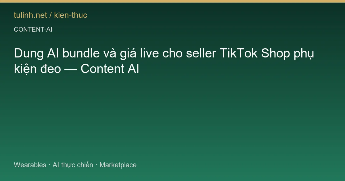 Dung AI bundle và giá live cho seller TikTok Shop phụ kiện đeo — Content AI