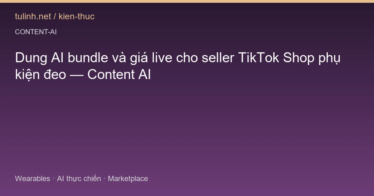 Dung AI bundle và giá live cho seller TikTok Shop phụ kiện đeo — Content AI