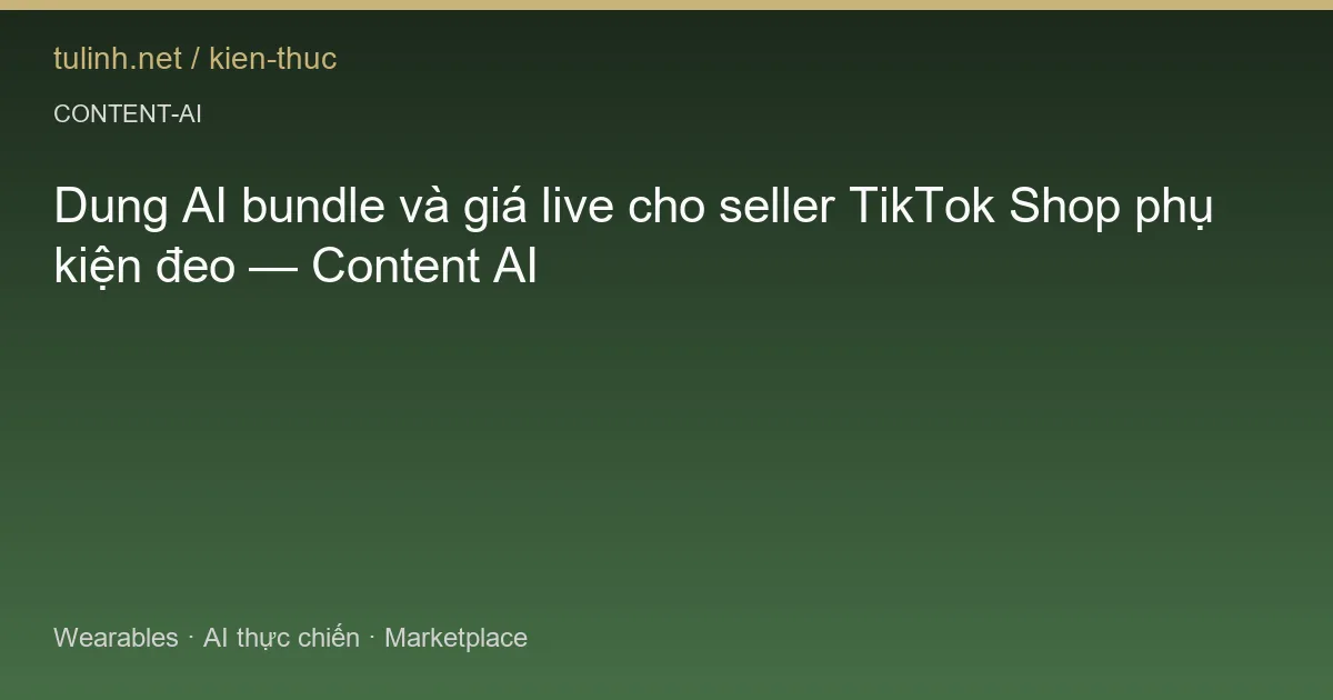 Dung AI bundle và giá live cho seller TikTok Shop phụ kiện đeo — Content AI