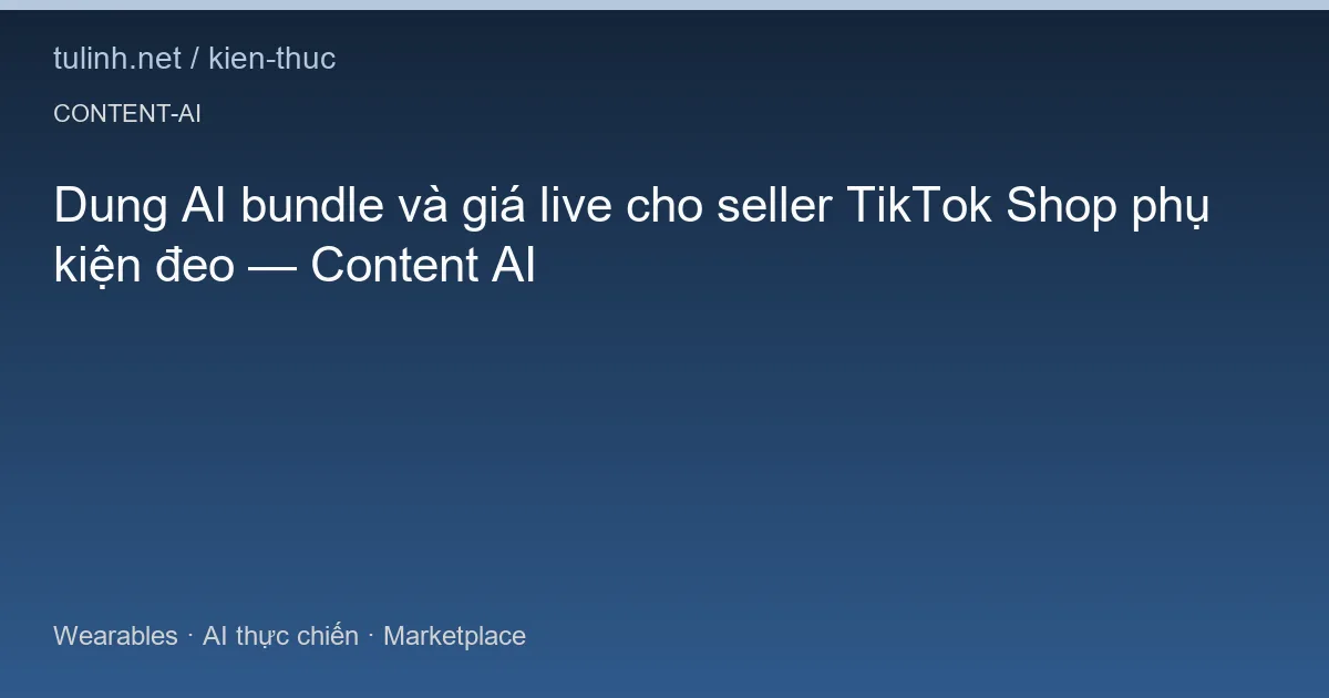 Dung AI bundle và giá live cho seller TikTok Shop phụ kiện đeo — Content AI