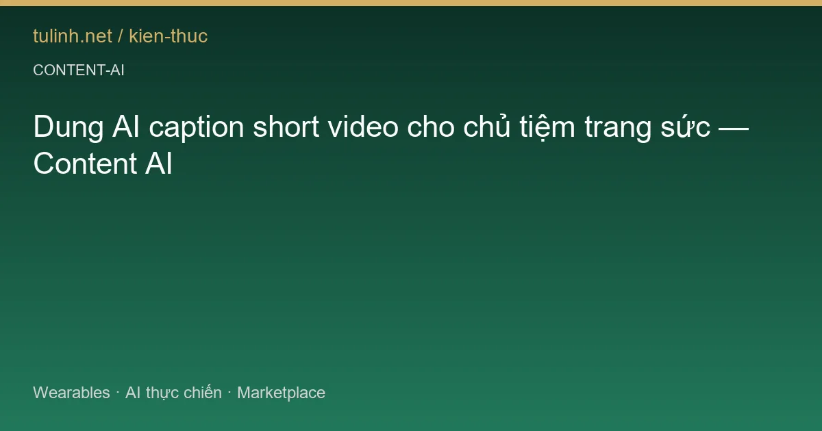 Dung AI caption short video cho chủ tiệm trang sức — Content AI