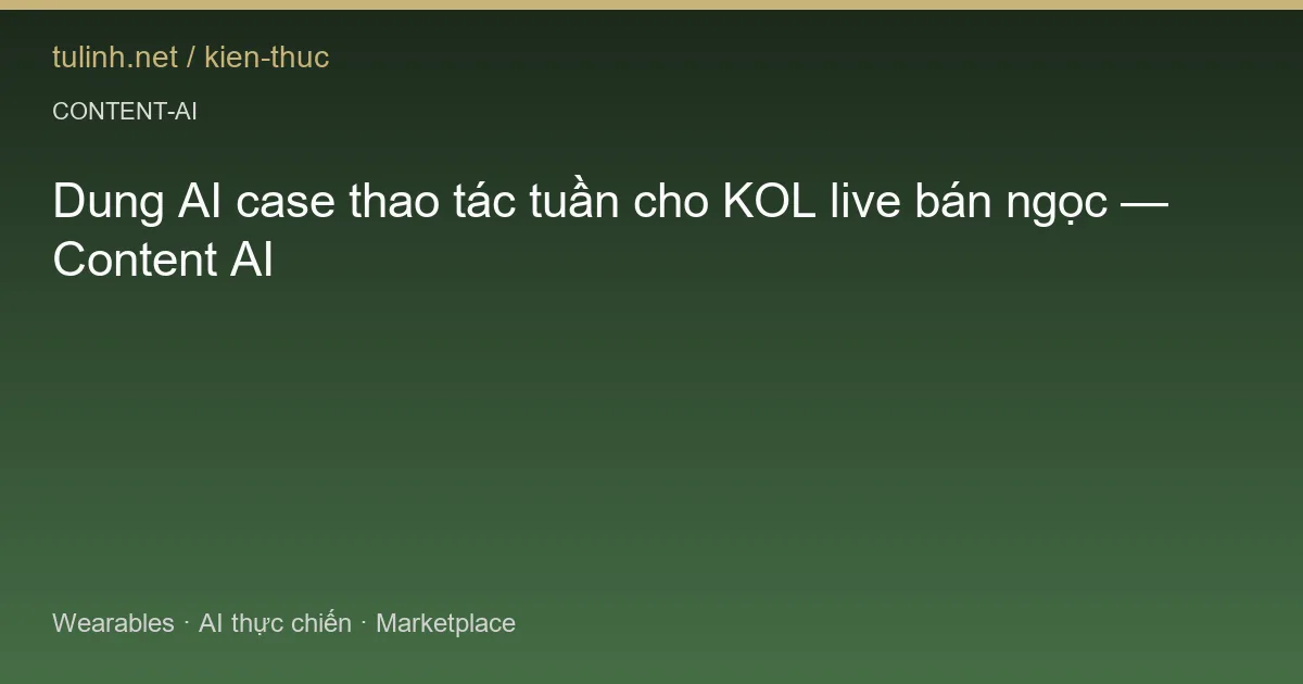 Dung AI case thao tác tuần cho KOL live bán ngọc — Content AI