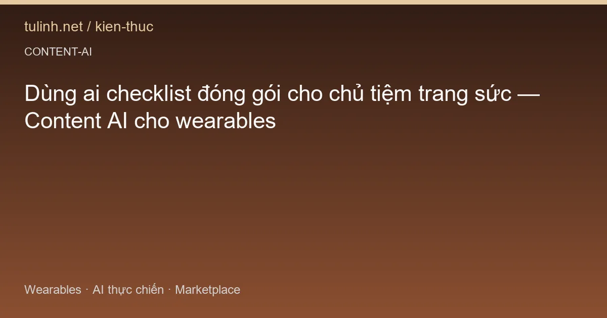 Dùng ai checklist đóng gói cho chủ tiệm trang sức — Content AI cho wearables