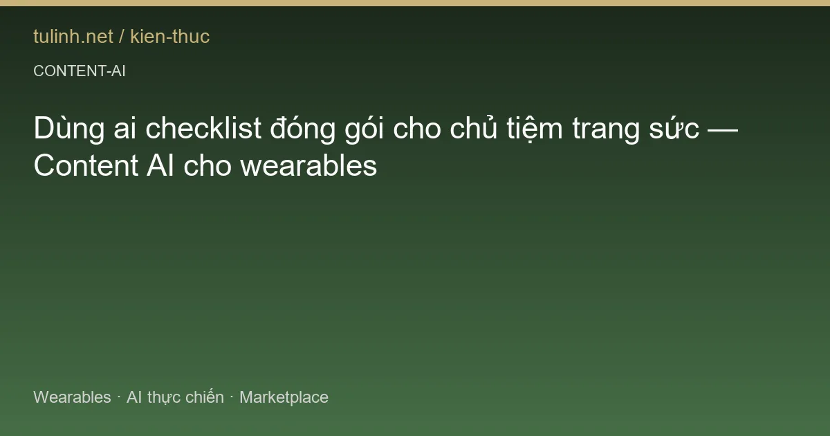 Dùng ai checklist đóng gói cho chủ tiệm trang sức — Content AI cho wearables