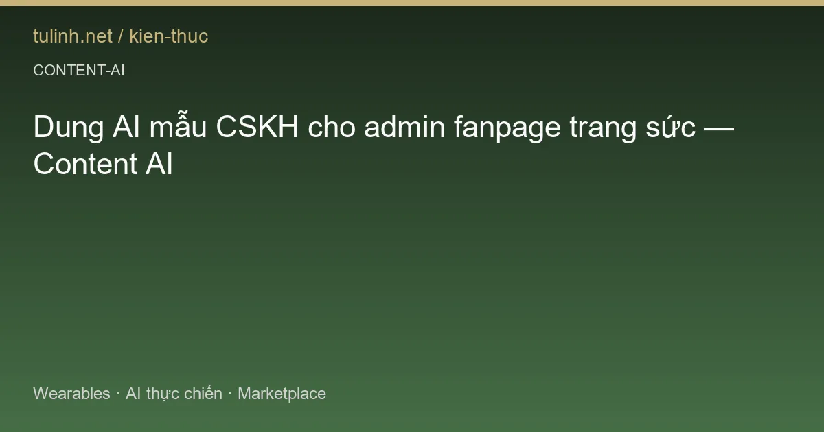 Dung AI mẫu CSKH cho admin fanpage trang sức — Content AI