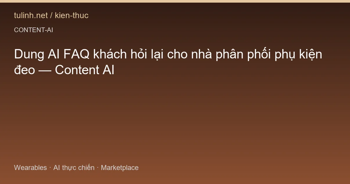 Dung AI FAQ khách hỏi lại cho nhà phân phối phụ kiện đeo — Content AI